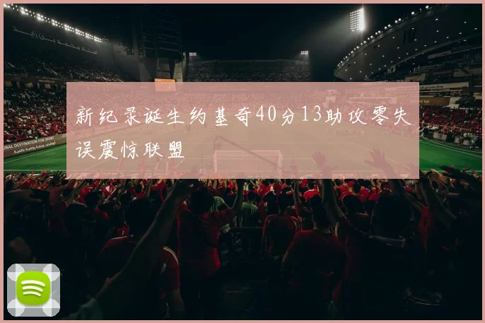 新纪录诞生约基奇40分13助攻零失误震惊联盟