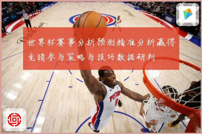 世界杯赛事分析预测精准分析赢得竞猜参与策略与技巧数据研判
