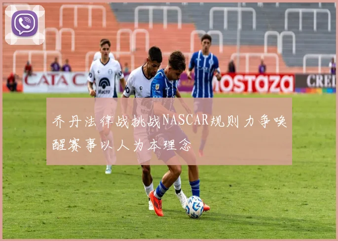 乔丹法律战挑战NASCAR规则力争唤醒赛事以人为本理念