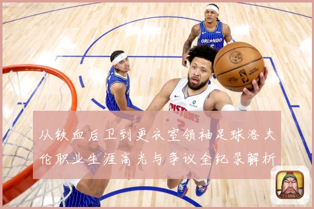 从铁血后卫到更衣室领袖足球洛夫伦职业生涯高光与争议全纪录解析