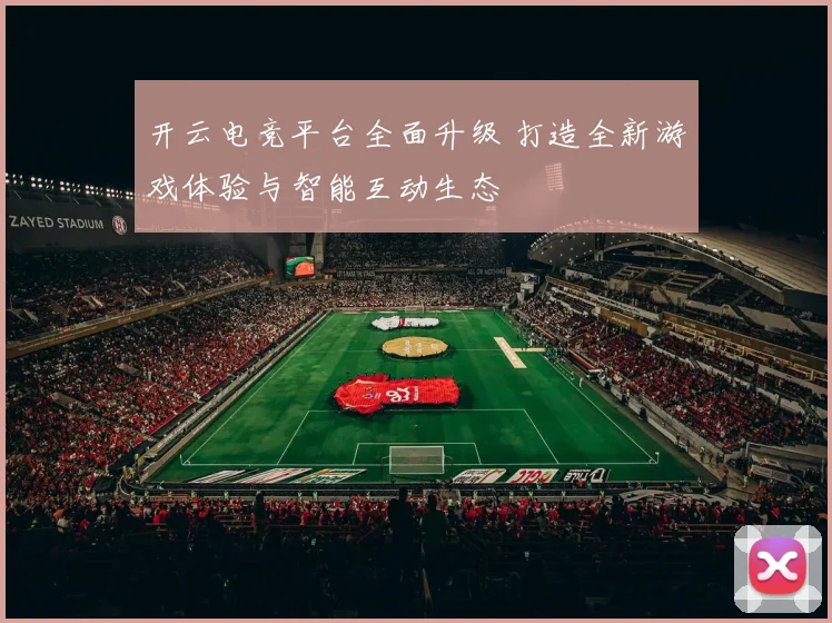 开云电竞平台全面升级 打造全新游戏体验与智能互动生态