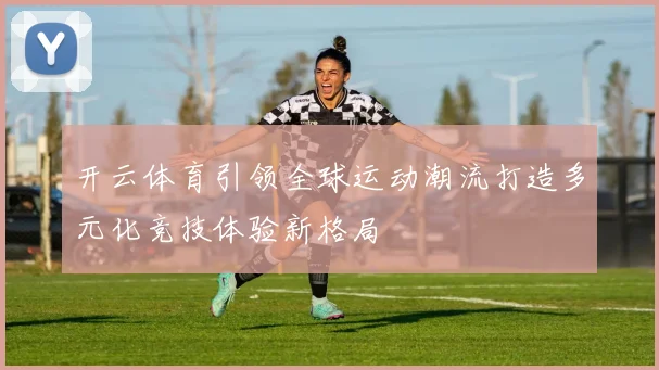 开云体育引领全球运动潮流打造多元化竞技体验新格局