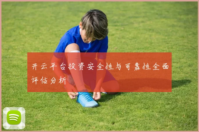 开云平台投资安全性与可靠性全面评估分析