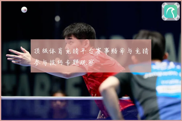 顶级体育竞猜平台赛事赔率与竞猜参与技巧专题观察
