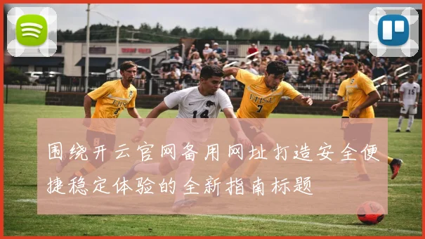 围绕开云官网备用网址打造安全便捷稳定体验的全新指南标题