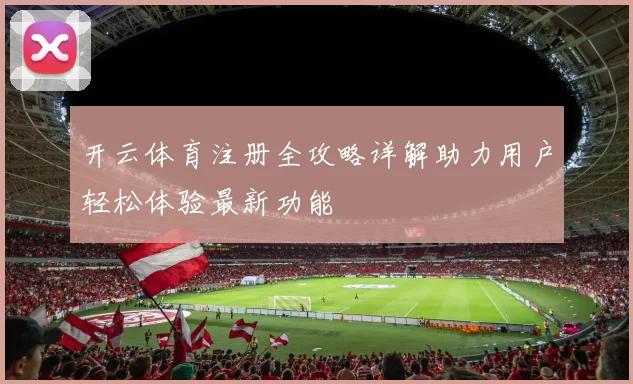 开云体育注册全攻略详解助力用户轻松体验最新功能