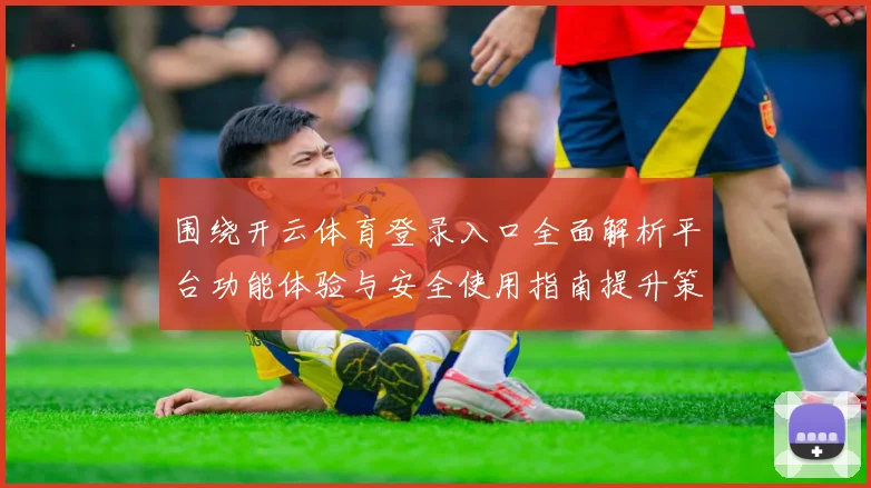 围绕开云体育登录入口全面解析平台功能体验与安全使用指南提升策略与用户体验