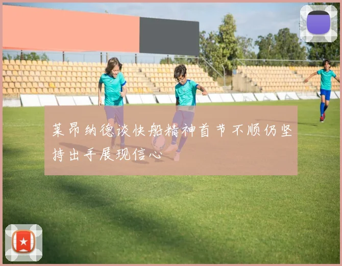 莱昂纳德谈快船精神首节不顺仍坚持出手展现信心
