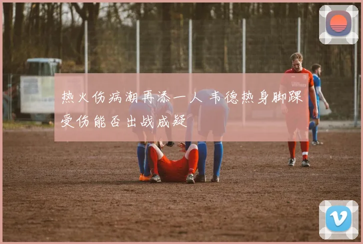 热火伤病潮再添一人 韦德热身脚踝受伤能否出战成疑