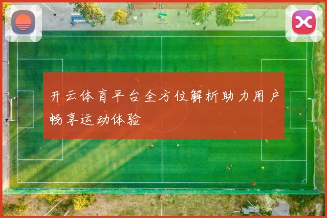 开云体育平台全方位解析助力用户畅享运动体验
