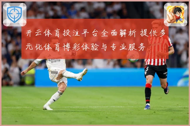 开云体育投注平台全面解析 提供多元化体育博彩体验与专业服务