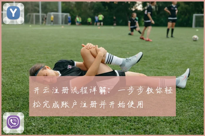 开云注册流程详解：一步步教你轻松完成账户注册并开始使用