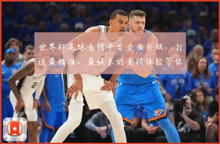 世界杯足球竞猜平台全面升级，打造最精准、最娱乐的竞猜体验等你来挑战