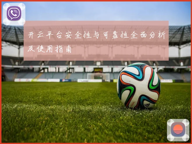开云平台安全性与可靠性全面分析及使用指南