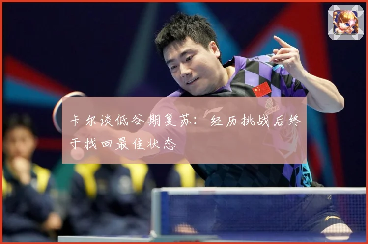 卡尔谈低谷期复苏：经历挑战后终于找回最佳状态