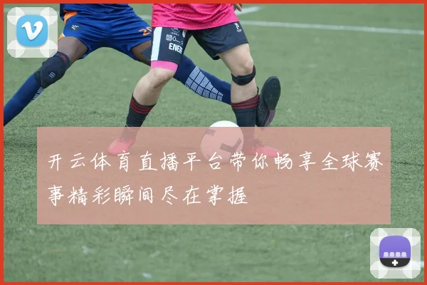 开云体育直播平台带你畅享全球赛事精彩瞬间尽在掌握