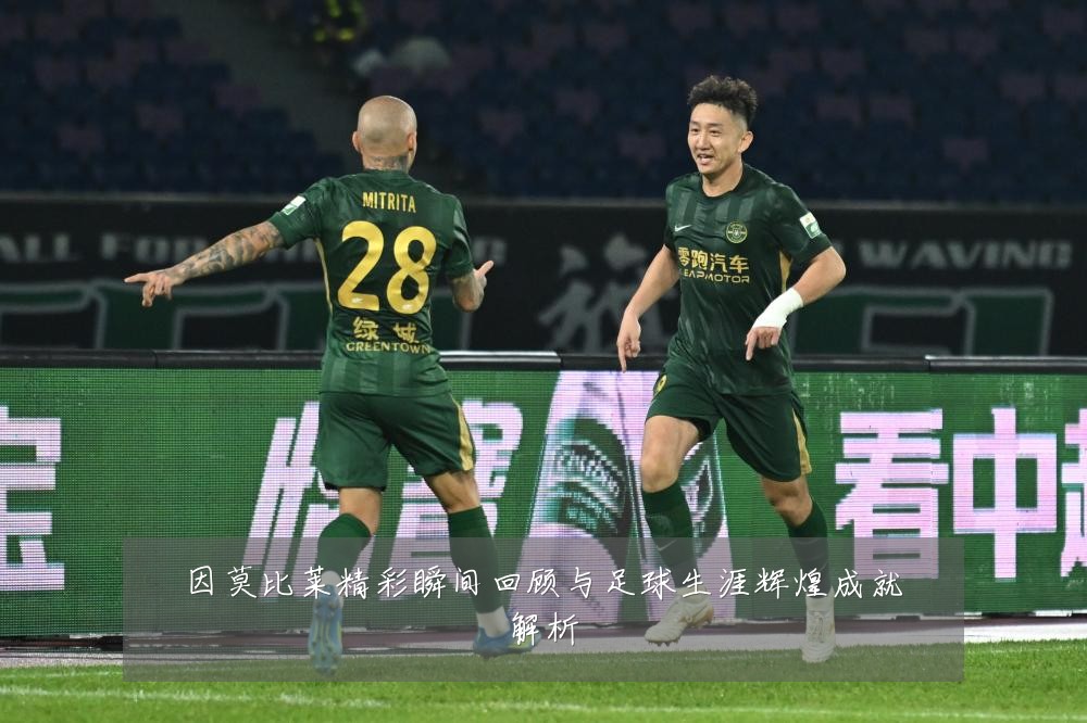因莫比莱精彩瞬间回顾与足球生涯辉煌成就解析