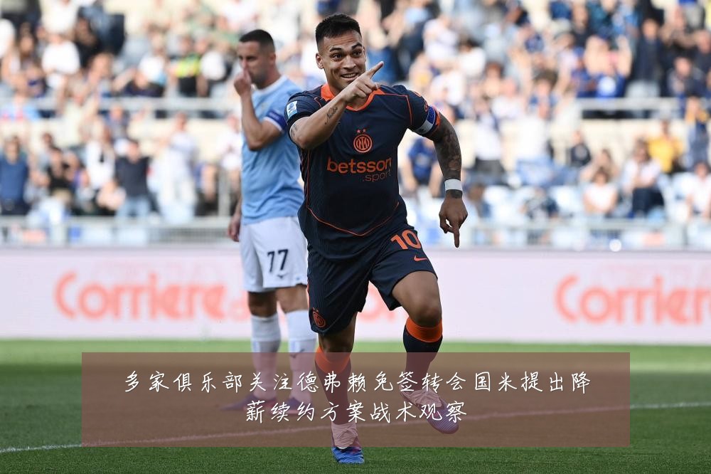 多家俱乐部关注德弗赖免签转会国米提出降薪续约方案战术观察